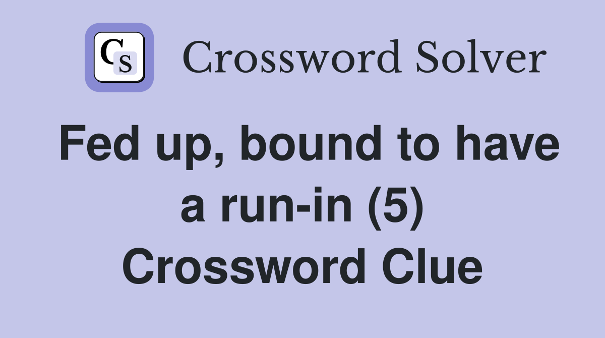 Fed up, bound to have a run-in (5) Crossword Clue