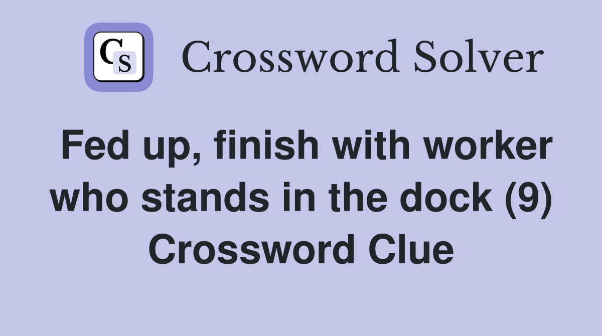 Fed up, finish with worker who stands in the dock (9) Crossword Clue
