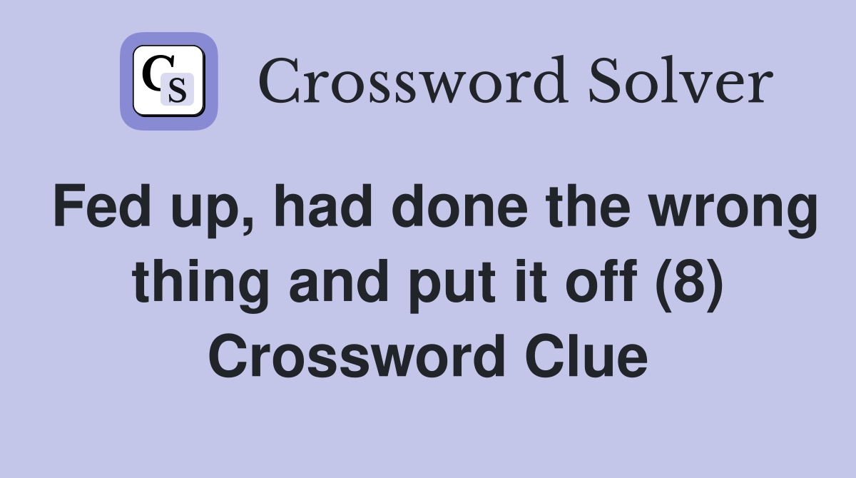 Fed up, had done the wrong thing and put it off (8) Crossword Clue