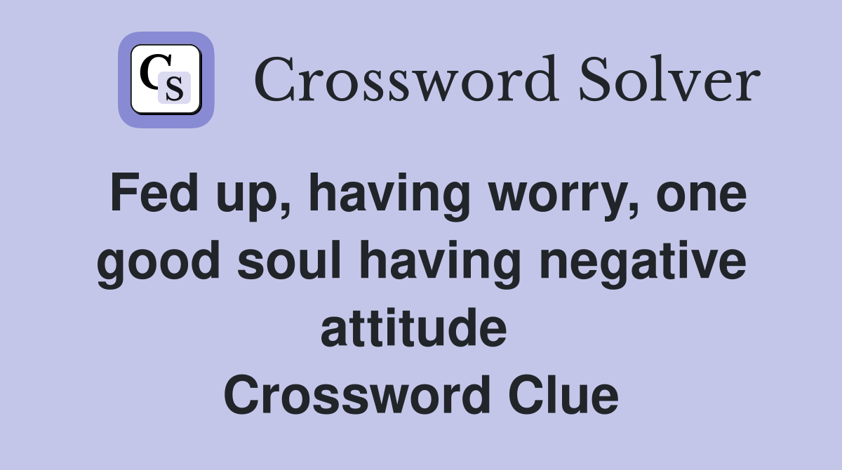 Fed up, having worry, one good soul having negative attitude  Crossword Clue