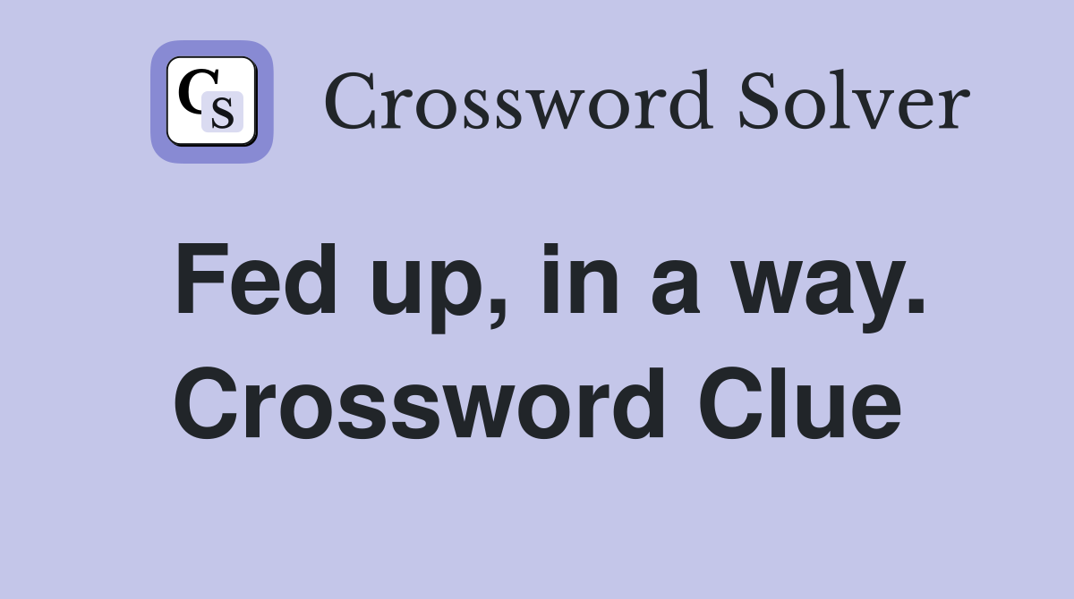 Fed up, in a way. Crossword Clue