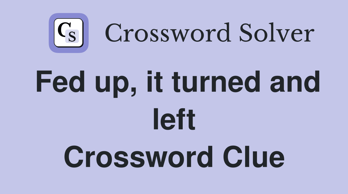 Fed up, it turned and left Crossword Clue