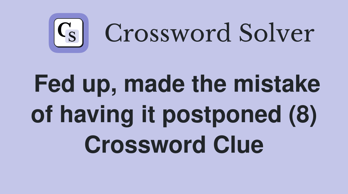 Fed up, made the mistake of having it postponed (8) Crossword Clue