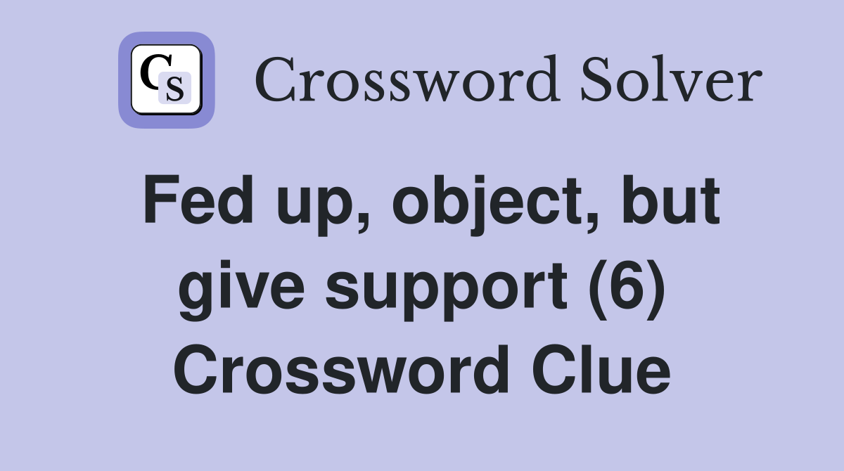 Fed up, object, but give support (6) Crossword Clue