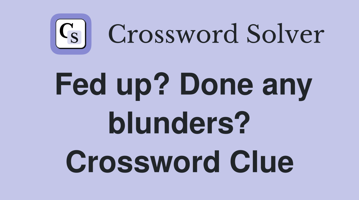 Fed up? Done any blunders? Crossword Clue
