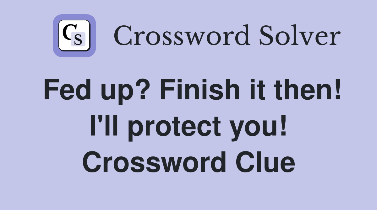 Fed up? Finish it then! I'll protect you! Crossword Clue