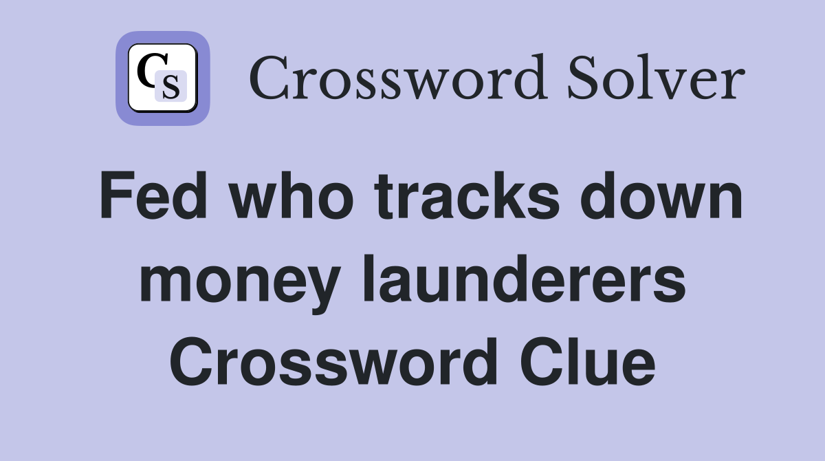 Fed who tracks down money launderers Crossword Clue
