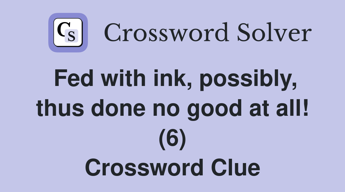 Fed with ink, possibly, thus done no good at all! (6) Crossword Clue