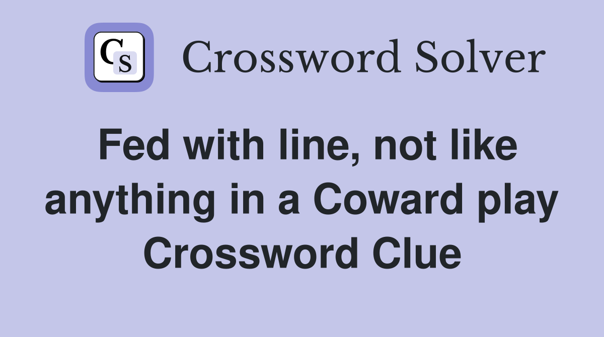 Fed with line, not like anything in a Coward play Crossword Clue