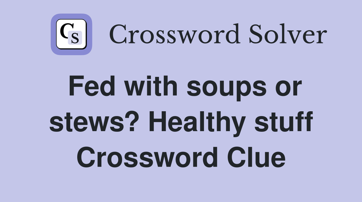 Fed with soups or stews? Healthy stuff Crossword Clue