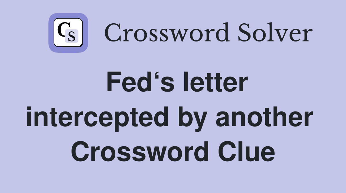 Fed‘s letter intercepted by another  Crossword Clue