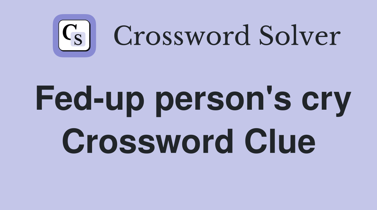 Fed-up person's cry Crossword Clue