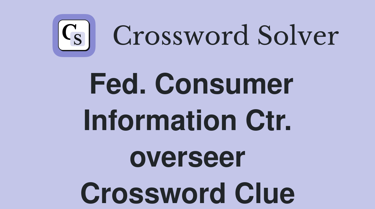 Fed. Consumer Information Ctr. overseer Crossword Clue