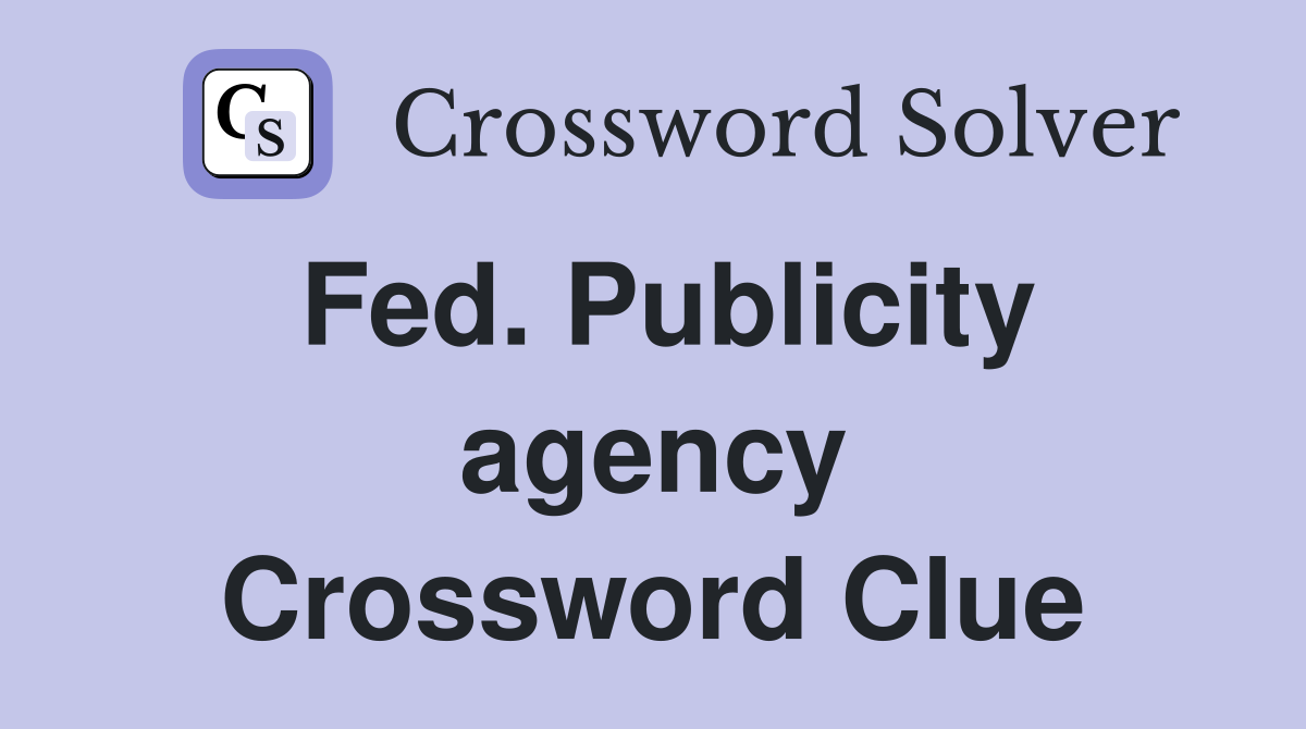 Fed. Publicity agency Crossword Clue