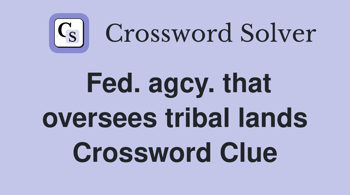 Fed. agcy. that oversees tribal lands Crossword Clue