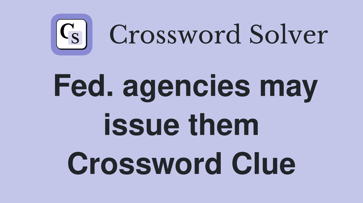 Fed. agencies may issue them Crossword Clue