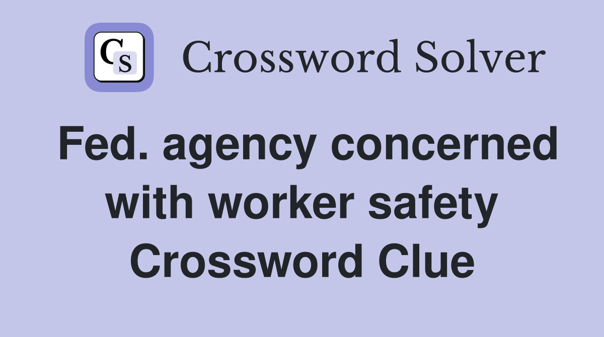 Fed. agency concerned with worker safety Crossword Clue