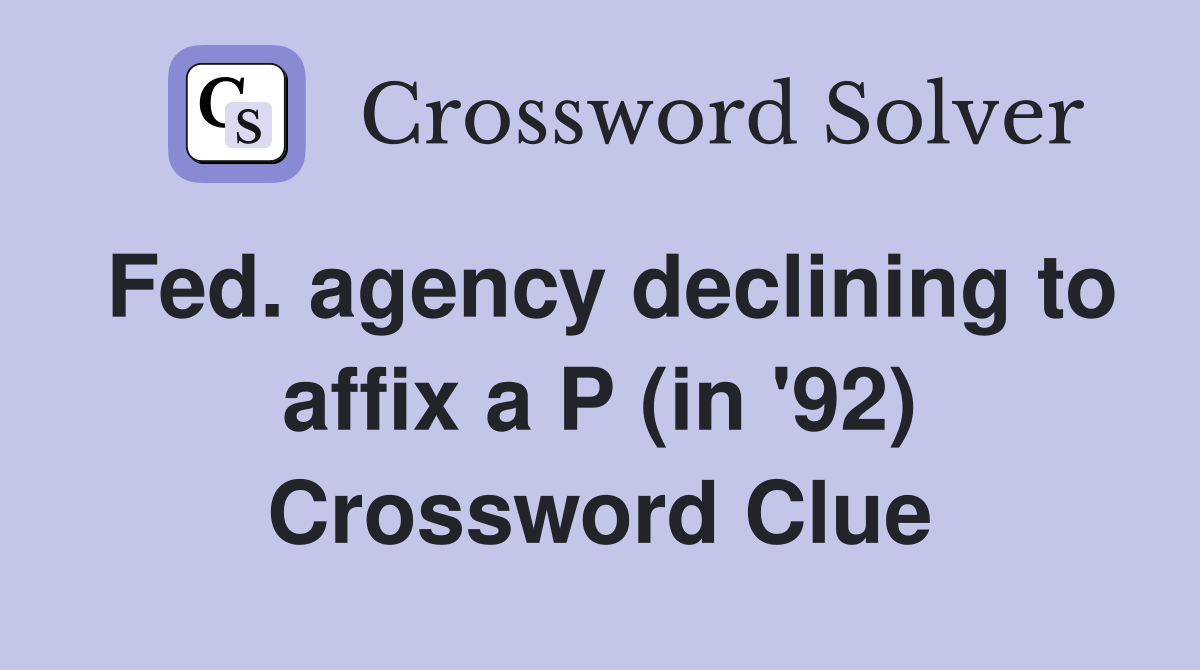 Fed. agency declining to affix a P (in '92) Crossword Clue