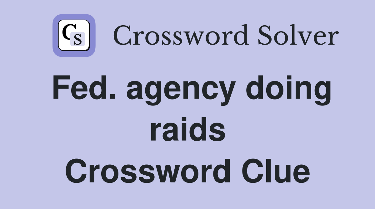 Fed. agency doing raids Crossword Clue