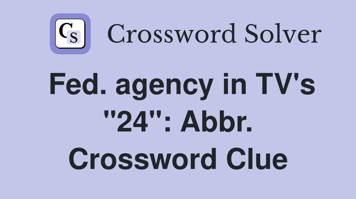 Fed. agency in TV's "24": Abbr. Crossword Clue