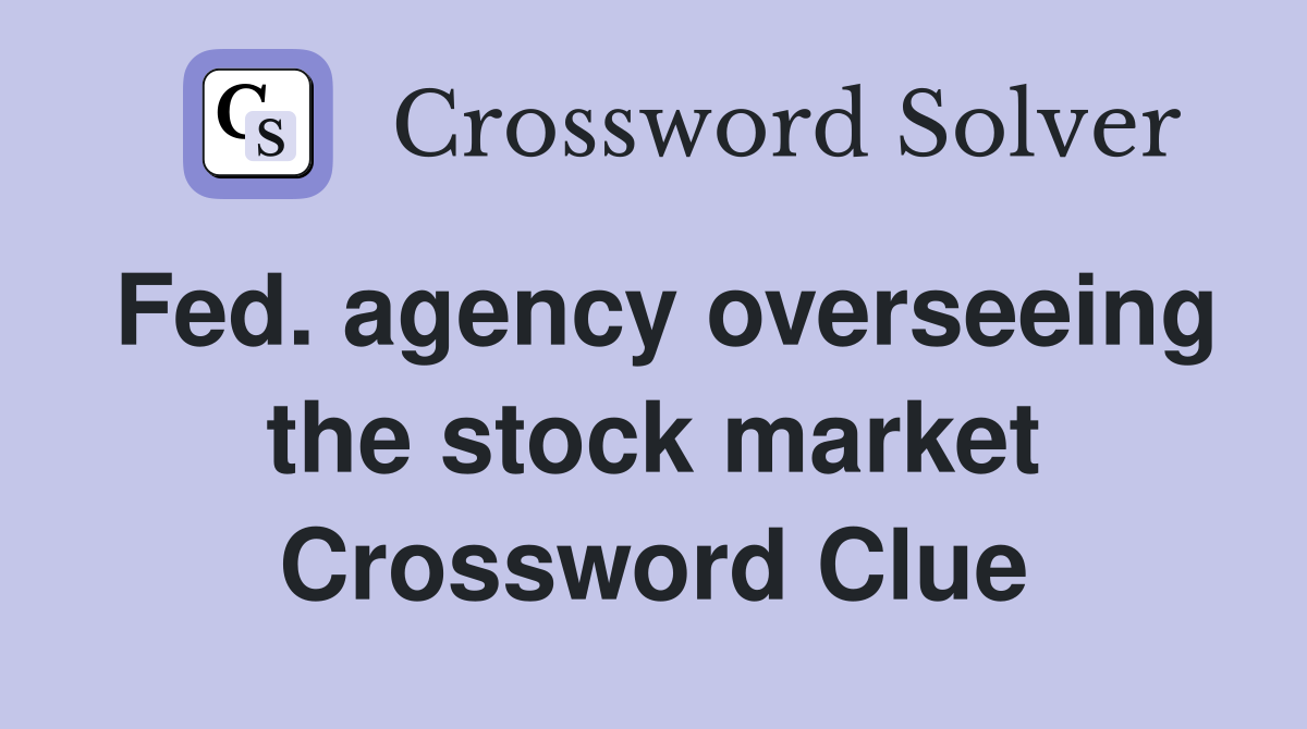 Fed. agency overseeing the stock market Crossword Clue
