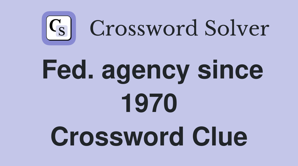 Fed. agency since 1970 Crossword Clue