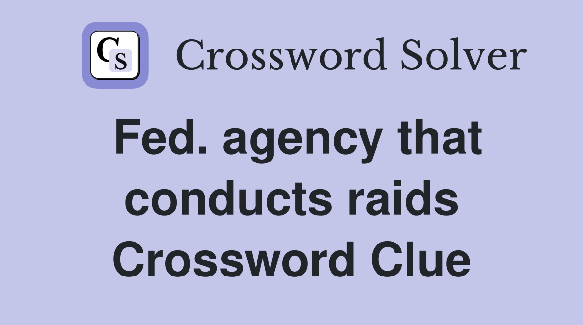Fed. agency that conducts raids Crossword Clue