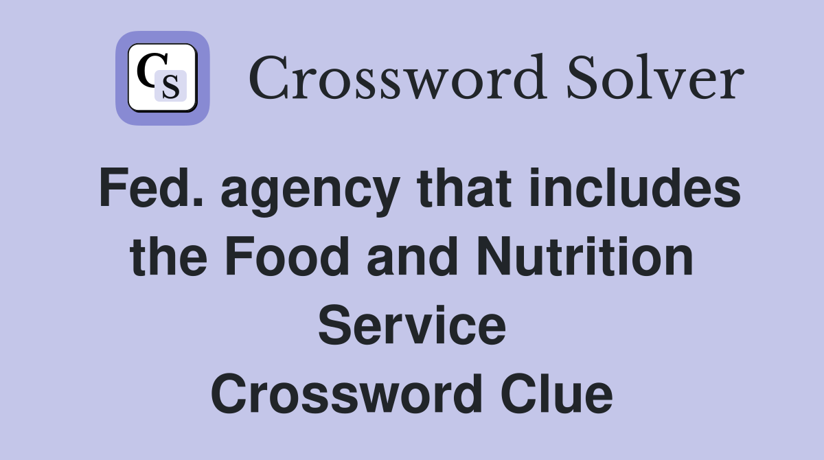 Fed. agency that includes the Food and Nutrition Service Crossword Clue