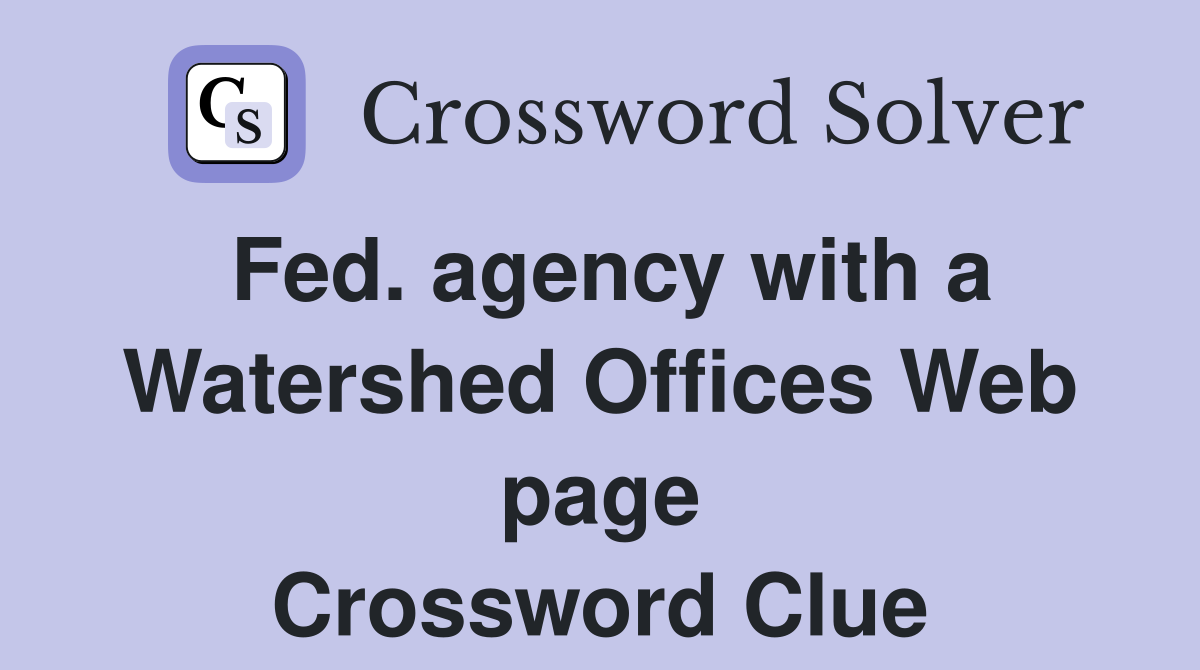 Fed. agency with a Watershed Offices Web page Crossword Clue