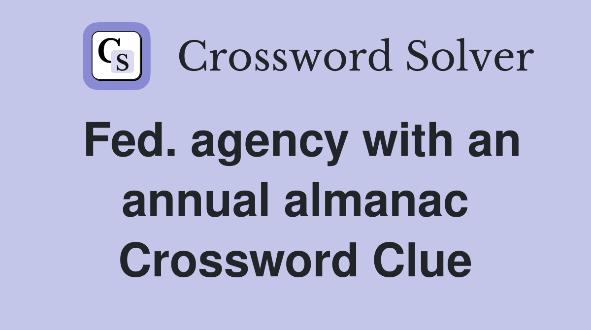Fed. agency with an annual almanac Crossword Clue