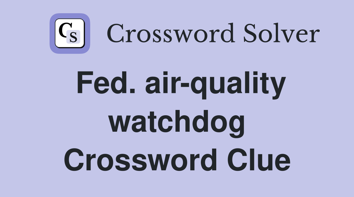 Fed. air-quality watchdog Crossword Clue