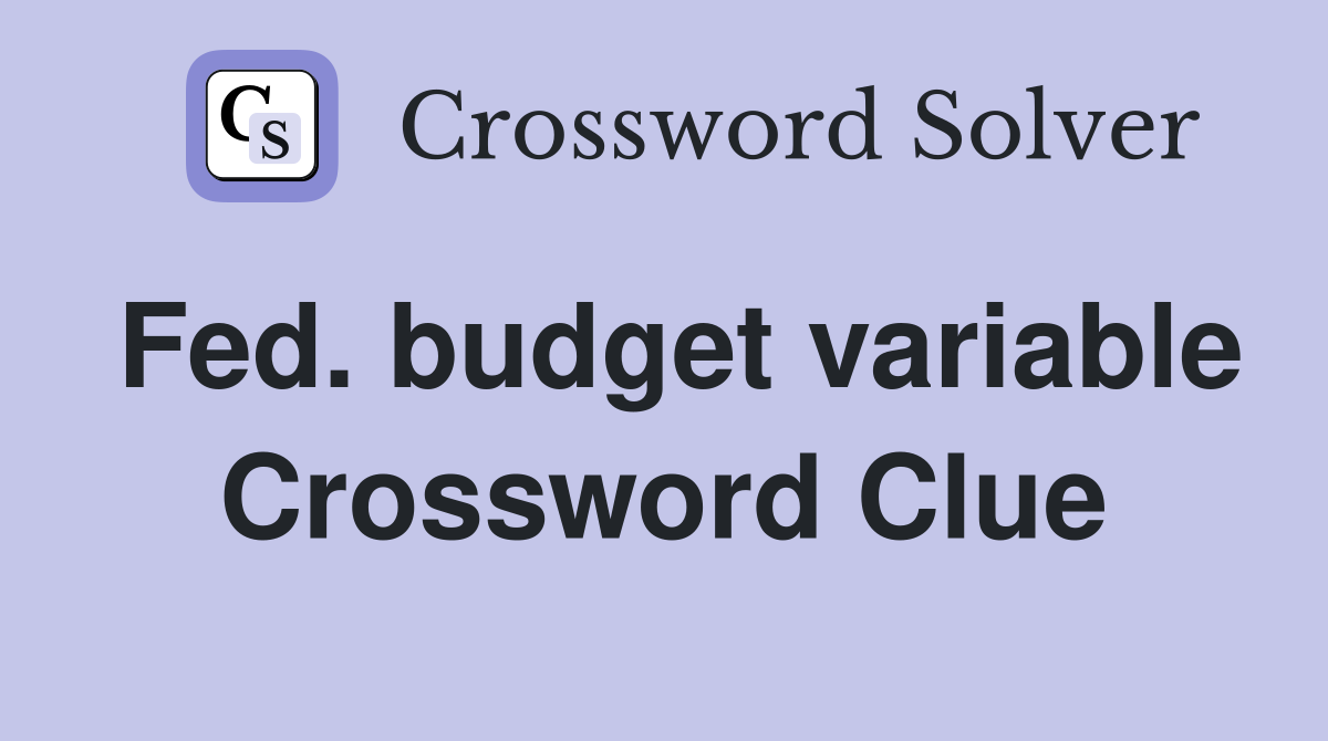 Fed. budget variable Crossword Clue