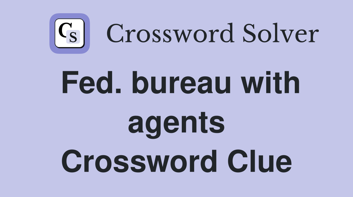 Fed. bureau with agents Crossword Clue