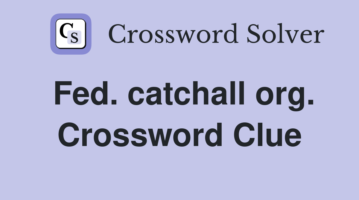 Fed. catchall org. Crossword Clue
