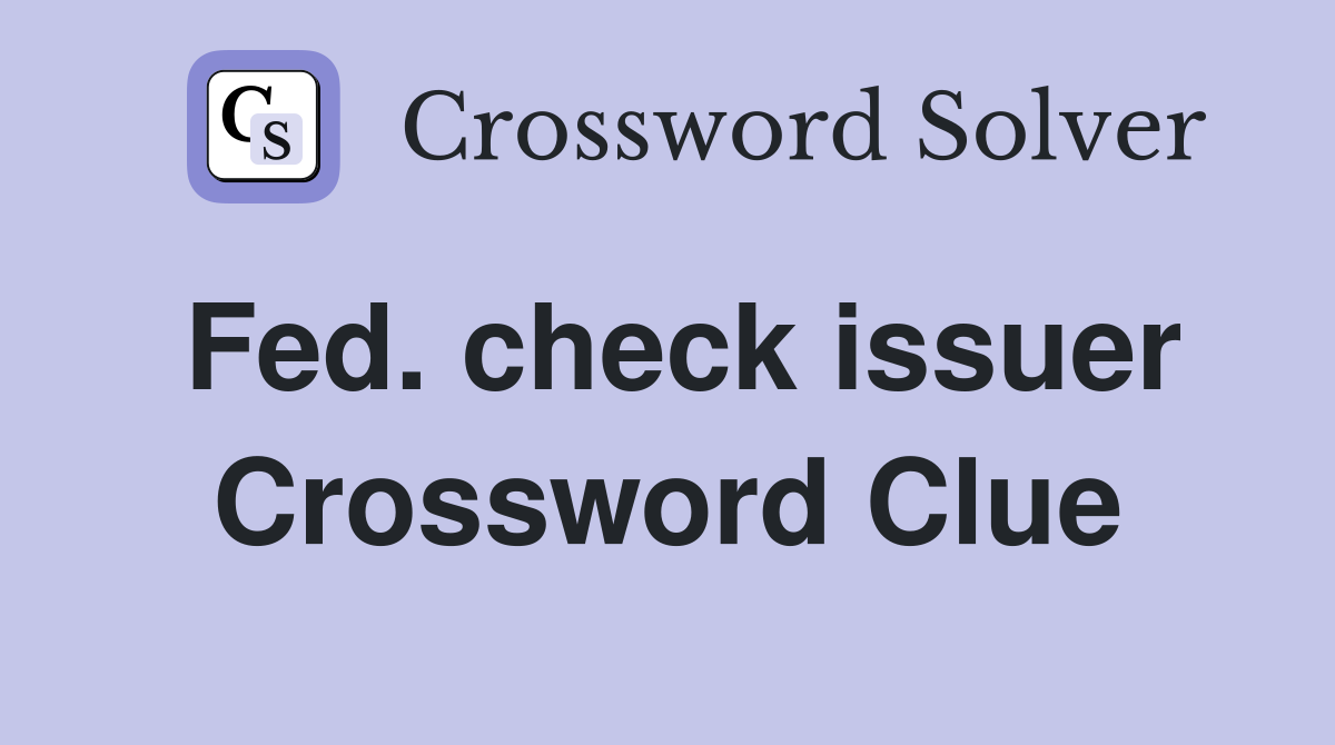 Fed. check issuer Crossword Clue