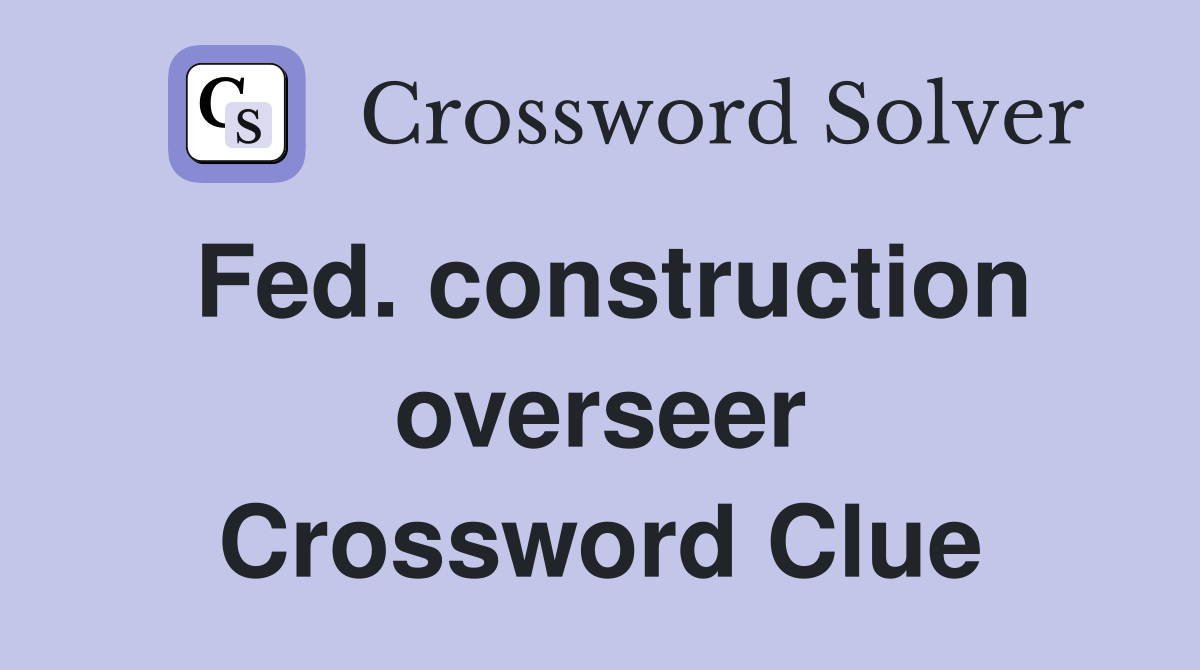 Fed. construction overseer Crossword Clue
