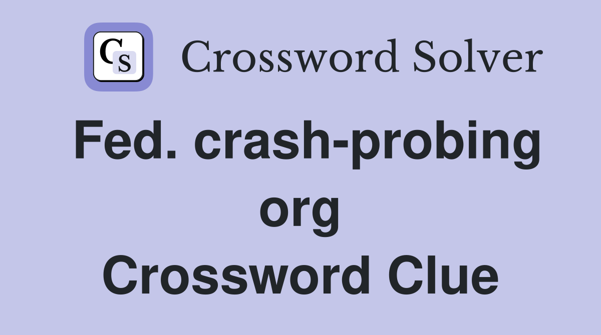 Fed. crash-probing org Crossword Clue