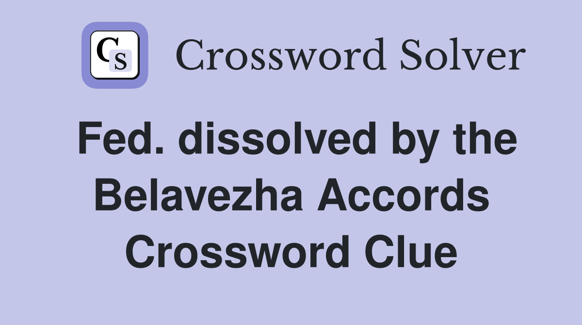 Fed. dissolved by the Belavezha Accords Crossword Clue