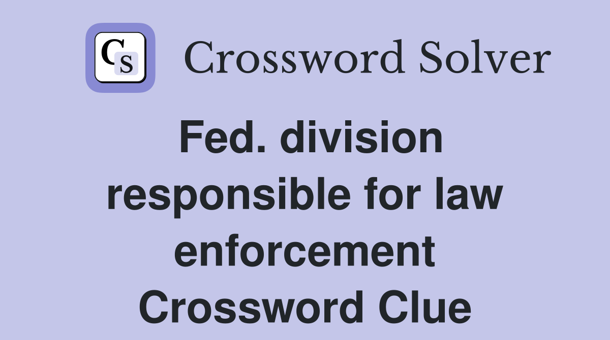 Fed. division responsible for law enforcement Crossword Clue