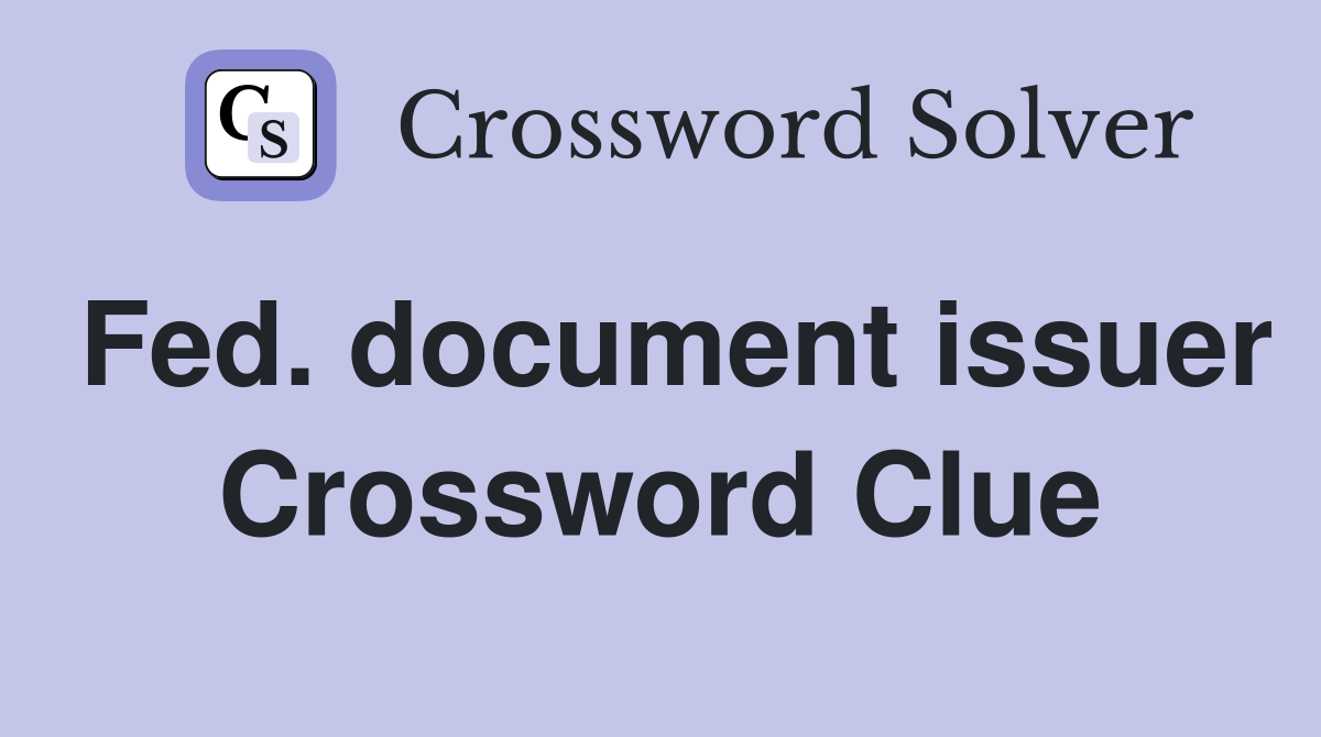 Fed. document issuer Crossword Clue