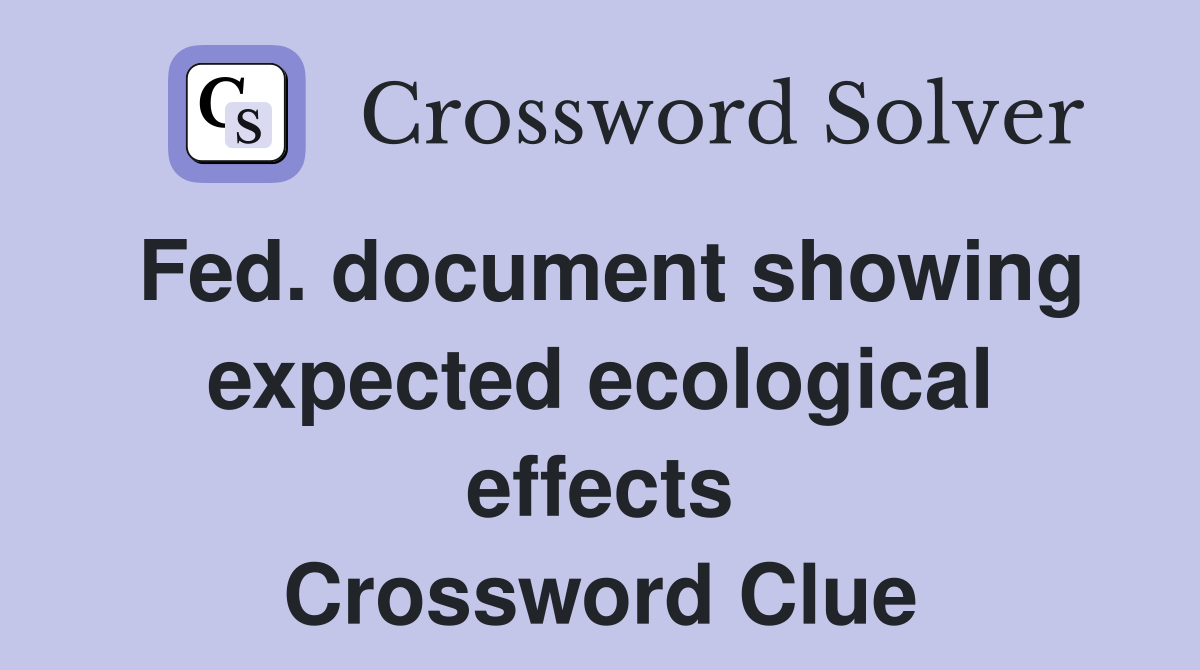 Fed. document showing expected ecological effects Crossword Clue