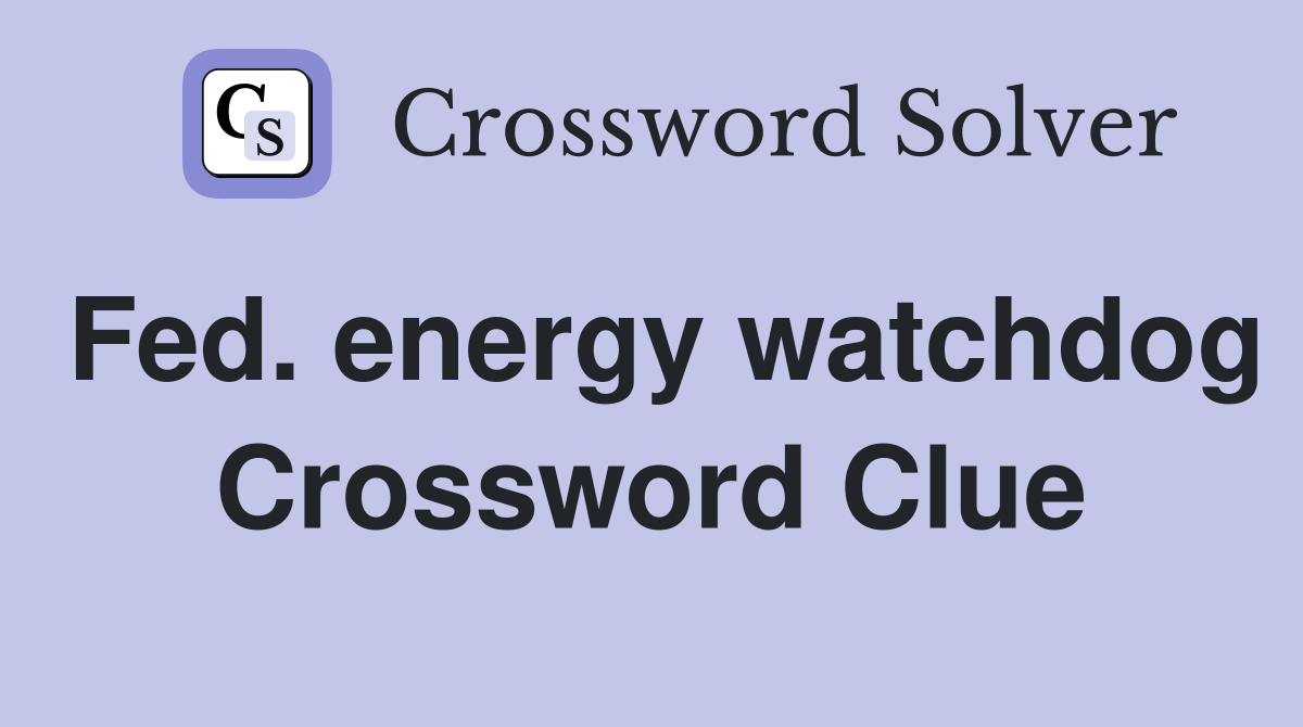 Fed. energy watchdog Crossword Clue