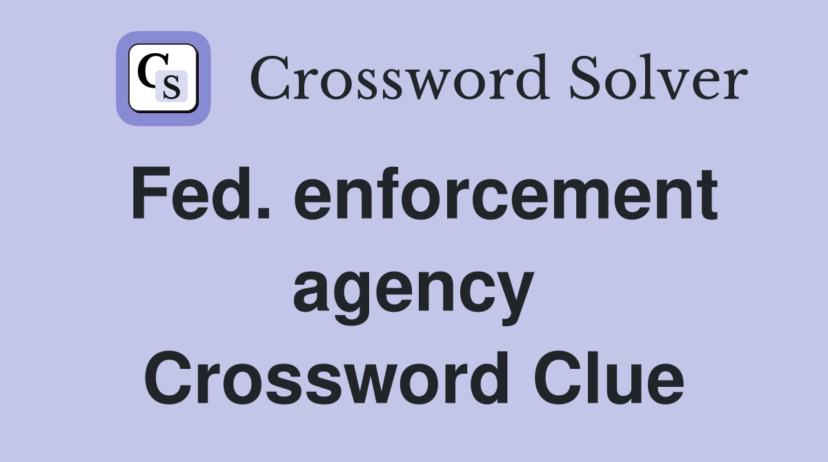 Fed. enforcement agency Crossword Clue