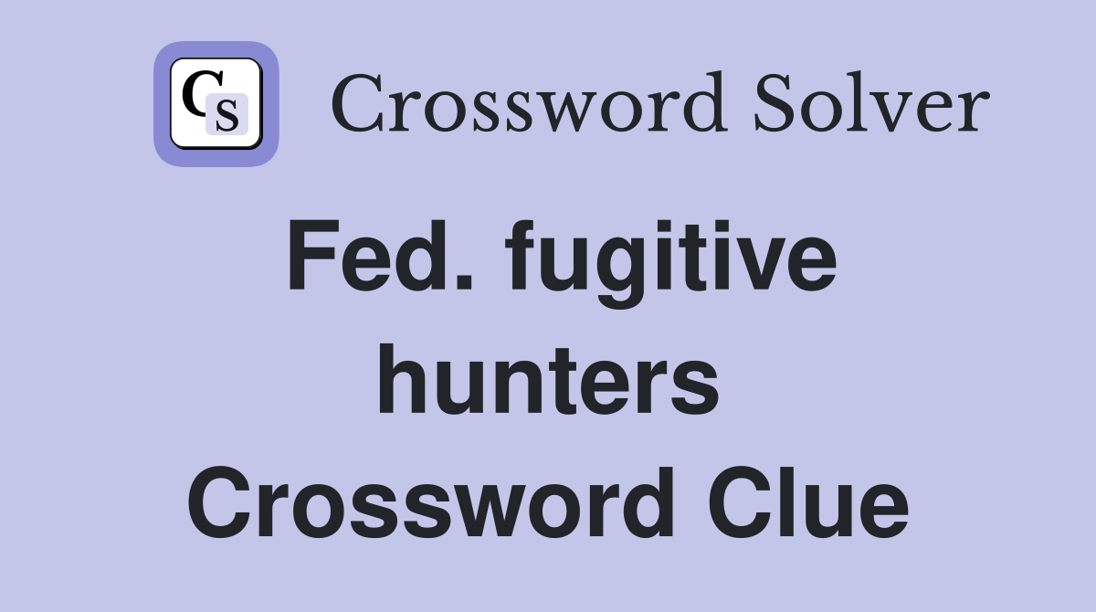 Fed. fugitive hunters Crossword Clue