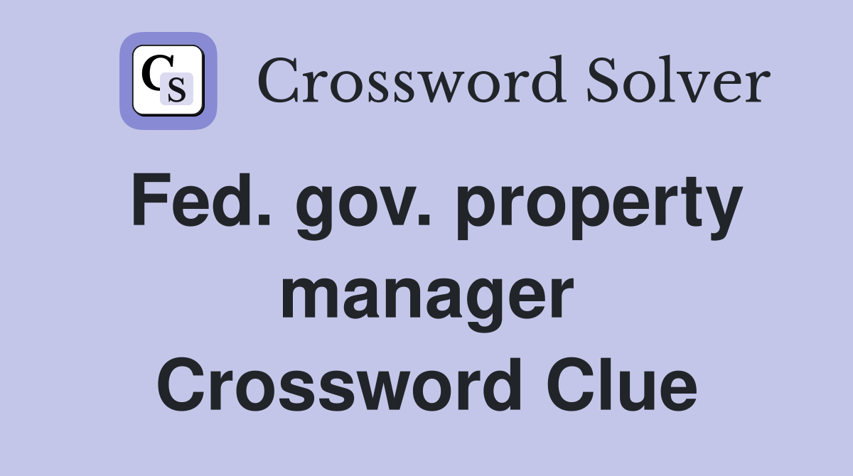 Fed. gov. property manager Crossword Clue