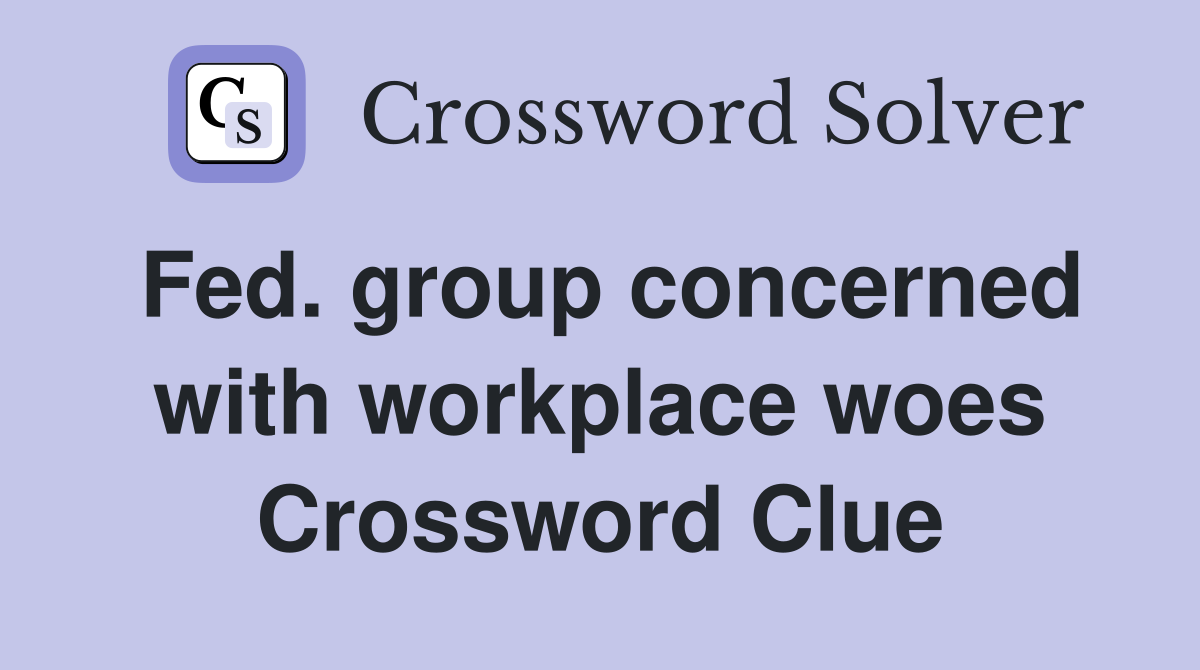 Fed. group concerned with workplace woes Crossword Clue