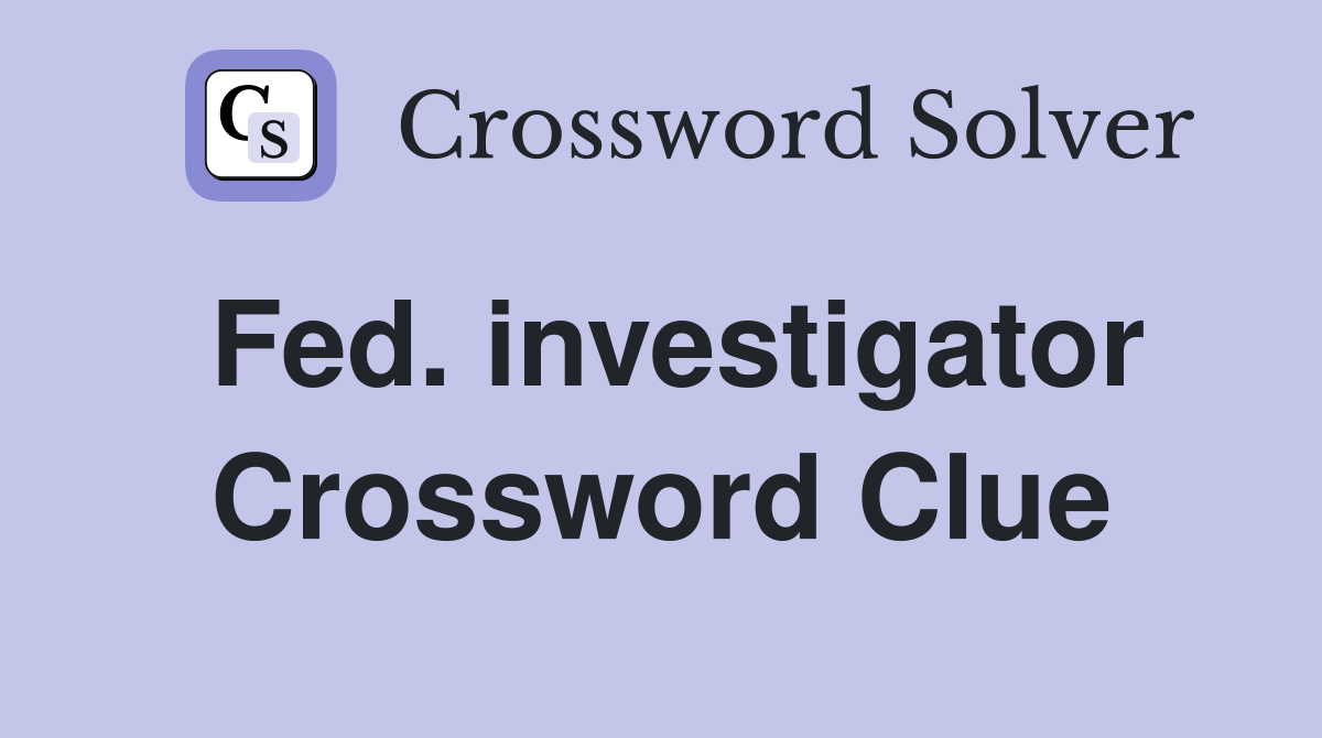 Fed. investigator Crossword Clue