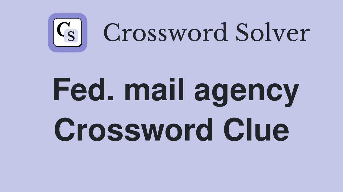 Fed. mail agency Crossword Clue