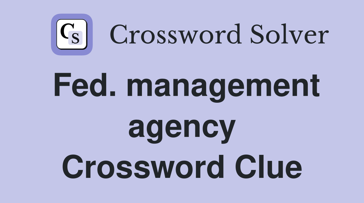 Fed. management agency Crossword Clue