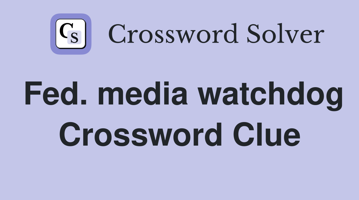 Fed. media watchdog Crossword Clue